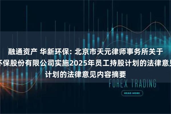 融通资产 华新环保: 北京市天元律师事务所关于华新绿源环保股份有限公司实施2025年员工持股计划的法律意见内容摘要