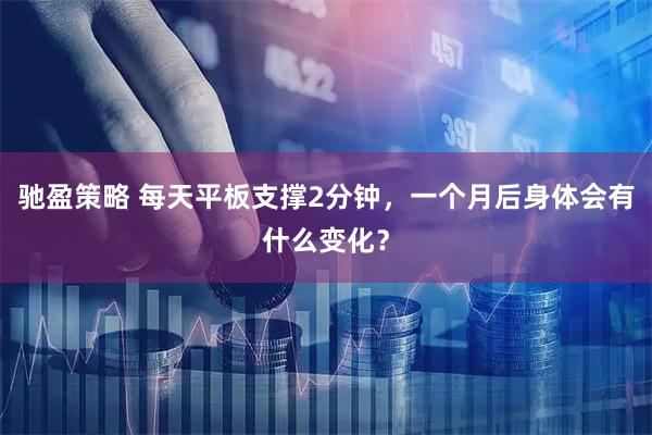 驰盈策略 每天平板支撑2分钟，一个月后身体会有什么变化？