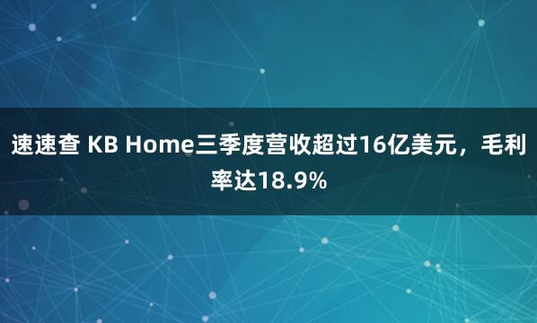 速速查 KB Home三季度营收超过16亿美元，毛利率达18.9%