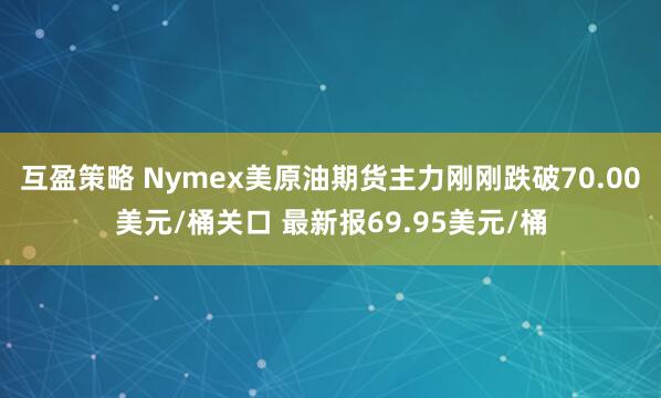 互盈策略 Nymex美原油期货主力刚刚跌破70.00美元/桶关口 最新报69.95美元/桶