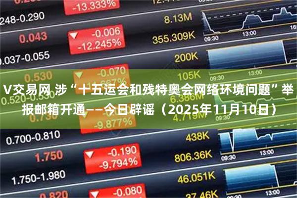 V交易网 涉“十五运会和残特奥会网络环境问题”举报邮箱开通——今日辟谣(2025年11月10日)