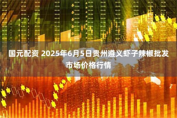 国元配资 2025年6月5日贵州遵义虾子辣椒批发市场价格行情