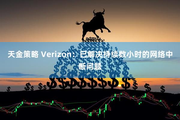 天金策略 Verizon：已解决持续数小时的网络中断问题