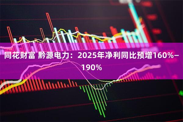 同花财富 黔源电力：2025年净利同比预增160%—190%