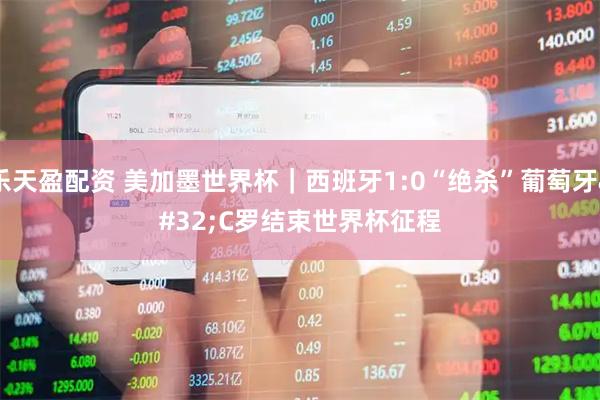 乐天盈配资 美加墨世界杯|西班牙1:0“绝杀”葡萄牙 C罗结束世界杯征程